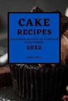 Cake Recipes 2022: Delicious Recipes to Surprise Your Guests