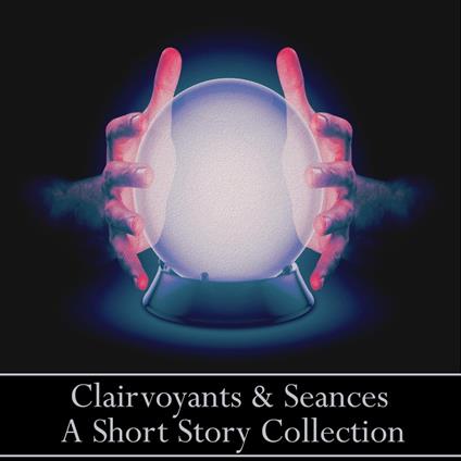 Clairvoyants & Seances - A Short Story Collection