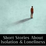 Short Stories about Isolation & Loneliness