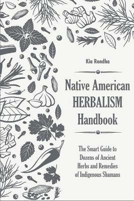 Native american herbalist's handbook: The smart guide to dozens of ancient herbs and remedies of indigenous shamans - Kia Rondha - cover