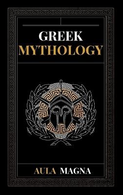 Greek Mythology: The Myths of Ancient Greece from the Origin of the Cosmos and the Appearance of the Titans to the Time of Gods and Men. Invincible Heroes, Evil Gods, Monsters and Memorable Feats. - Aula Magna - cover