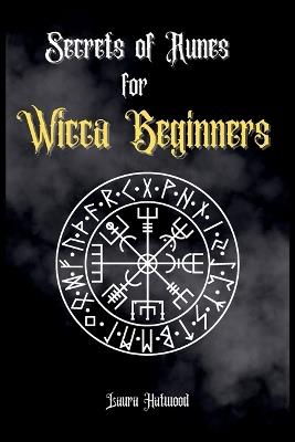 Secrets of Runes for Wicca Beginners: Start to learn how to Use Runes if you are an absolute wicca Beginner. How to become a Witch with the Ancient Knowledge of Viking Runes. - Laura Hatwood - cover