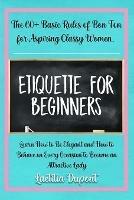 Etiquette for beginners: The 60+ Basic Rules of Bon Ton for Aspiring Classy Women. Learn How to Be Elegant and How to Behave on Every Occasion to Become an Attractive Lady - Laetitia DuPont - cover