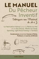 Le Manuel du P?cheur Inventif - Fabriquer son Mat?riel de A ? Z: La Fabrication Maison pour la P?che en Mer et en Eau Douce: P?che Au Coup, Spinning, Light Rock Fishing et Tenkara Construisons ensemble Cannes ? P?che, Flotteurs et Leurres Artificiels