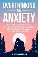 Overthinking and Anxiety: How to Eliminate Anxiety, Create Productive Habits, Thinking & Meditation, Eliminate Negative Thoughts and Develop a Winning Mentality - Thomas Johnson - cover