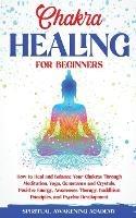 Chakra Healing for Beginners: How to Heal and Balance Your Chakras Through Meditation Yoga, Gemstones and Crystals. Positive Energy, Awareness therapy Buddhism Principles, and Psychic Development - Spiritual Awakening Academy - cover
