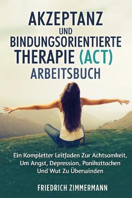 Akzeptanz Und Bindungsorientierte Therapie (Act) Arbeitsbuch: Ein Kompletter Leitfaden Zur Achtsamkeit, Um Angst, Depression, Panikattacken Und Wut Zu UEberwinden - Jean Martin - cover