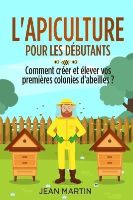 L'apiculture pour les debutants: Comment creer et elever vos premieres colonies d'abeilles ? - Jean Martin - cover