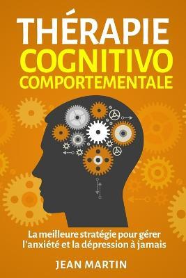 Therapie cognitivo-comportementale: La meilleure strategie pour gerer l'anxiete et la depression a jamais - Jean Martin - cover