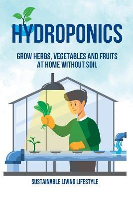 Hydroponics: Grow Herbs, Vegetables and Fruits at Home Without Soil - Sustainable Living Lifestyle - cover