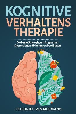 Kognitive Verhaltenstherapie: Die beste Strategie, um AEngste und Depressionen fur immer zu bewaltigen - Friedrich Zimmermann - cover