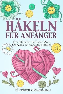 Hakeln Fur Anfanger: Der ultimative Leitfaden zum schnellen Erlernen des Hakelns - Friedrich Zimmermann - cover