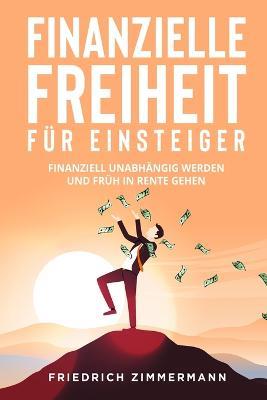 Finanzielle Freiheit fur Einsteiger: Finanziell unabhangig werden und fruh in Rente gehen - Friedrich Zimmermann - cover
