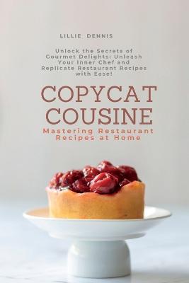 Copycat Cuisine: Unlock the Secrets of Gourmet Delights: Unleash Your Inner Chef and Replicate Restaurant Recipes with Ease! - Lillie Dennis - cover