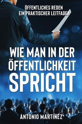 Wie Man in Der OEffentlichkeit Spricht: OEffentliches Reden - ein praktischer Leitfaden - Friedrich Zimmermann - cover