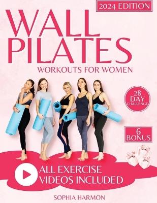 Wall Pilates Workouts for Women: Achieving Flexibility, Strength, and Balance - The Step-by-Step Guide for Transforming Your Body and Perfecting Your Posture at Any Age - Sophia Harmon - cover
