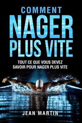 Comment Nager Plus Vite: Tout ce que vous devez savoir pour nager plus vite - Jean Martin - cover