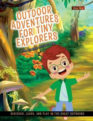 Outdoor Adventures for Tiny Explorers: Discover, Learn, and Play in the Great Outdoors - Victor Wise - cover