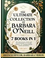 The Ultimate Collection of Barbara O'Neill: Revolutionary Herbal and Natural Remedies for Everyday Ailments, Life-Changing Holistic Health and Wellness