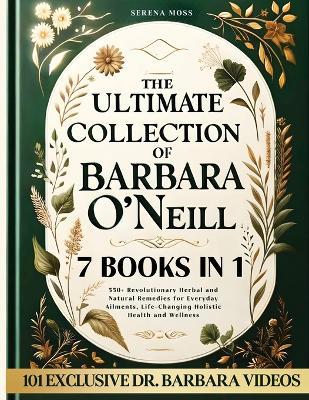 The Ultimate Collection of Barbara O'Neill: Revolutionary Herbal and Natural Remedies for Everyday Ailments, Life-Changing Holistic Health and Wellness - Serena Moss - cover