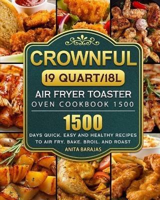 CROWNFUL19 Quart/18L Air Fryer Toaster Oven Cookbook 1500: 1500 Days Quick, Easy and Healthy Recipes to Air Fry, Bake, Broil, and Roast - Anita Barajas - cover