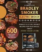 The Complete Bradley Smoker Electric Smoker Cookbook: 600 Easy and Mouthwatering Bradley Electric Smoker Recipes for Your Whole Family - Jerry Hamilton - cover