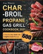 Char-Broil Propane Gas Grill Cookbook 2021: A Step-by-Step Guide with 600 Delightful, Quick Recipes