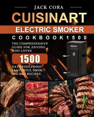 Cuisinart Electric Smoker Cookbook1500: The Comprehensive Guide for Anyone Who Loves 1500 Days Foolproof Flavorful Smoking BBQ Recipes - Jack Cora - cover