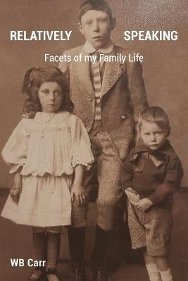 Relatively Speaking: Facets of my Family Life - Wb Carr - cover