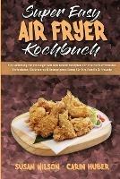 Super Easy Air Fryer Kochbuch: Eine Anleitung Fur Einsteiger Mit Den Besten Rezepten Fur Ihre Heissluftfritteuse. Einfacheres, Gesunderes & Knusprigeres Essen Fur Ihre Familie & Freunde (Super Easy Air Fryer Cookbook) (German Version)