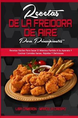 Recetas De La Freidora De Aire Para Principiantes: Recetas Faciles Para Sacar El Maximo Partido A Su Aparato Y Cocinar Comidas Sanas, Rapidas Y Deliciosas (Air Fryer Recipes For Beginners) (Spanish Version) - Lisa Cameron,Marcela Crespo - cover