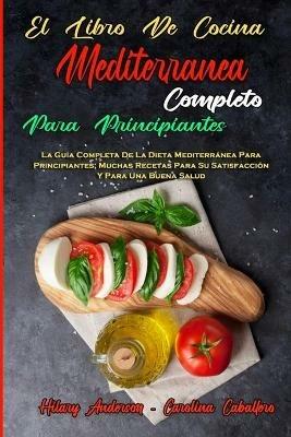 El Libro De Cocina Mediterranea Completo Para Principiantes: La Guia Completa De La Dieta Mediterranea Para Principiantes; Muchas Recetas Para Su Satisfaccion Y Para Una Buena Salud (The Complete Mediterranean Cookbook For Beginners) (Spanish Version) - Hilary Anderson,Carolina Caballero - cover