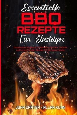 Essentielle BBQ-Rezepte Fur Einsteiger: Erstaunliches Kochbuch Fur Barbecue-Gerichte. Einfache Und Leckere Smoker-Rezepte Fur Die Ganze Familie (Essential BBQ Recipes For Beginners) (German Version) - John Carter,Allan Kuhn - cover