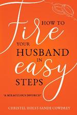 How to Fire Your Husband in Easy Steps: A Miraculous Divorce!