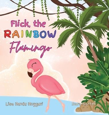 Flick the Rainbow Flamingo - Lisa Renee Ruggeri - cover