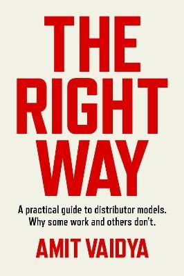 The Right Way: A practical guide to distributor models. Why some work and others don't. - Amit Vaidya - cover