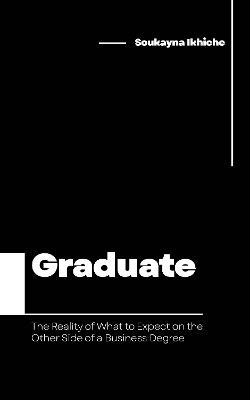 Graduate: The Reality of What to Expect on the Other Side of a Business Degree - Soukayna Ikhiche - cover