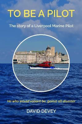 To be a Pilot: The story of a Liverpool Marine Pilot - David Devey - cover