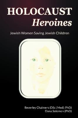 Holocaust Heroines: Jewish Women Saving Jewish Children - Beverley Chalmers,Dana Solomon - cover