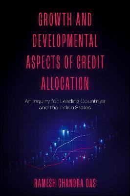 Growth and Developmental Aspects of Credit Allocation: An Inquiry for Leading Countries and the Indian States - Ramesh Das - cover