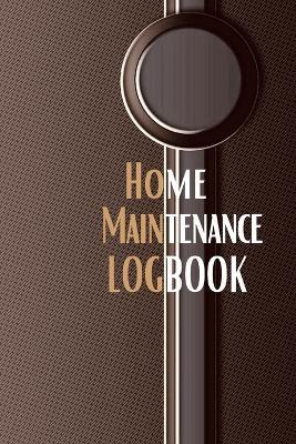 Home Maintenance Logbook: - Planner Handyman Notebook To Keep Record of Maintenance for Date, Phone, Sketch Detail, System Appliance, Problem, Preparation Gift Forr Homeowners with Premium Cover - Josephine Lowes - cover