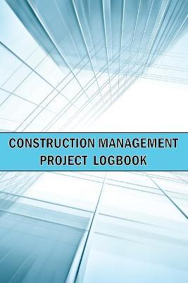 Construction Management Project Logbook: Amazing Gift Idea Construction Site Daily Keeper to Record Workforce, Tasks, Schedules, Construction Daily Report and Many Many More - Sasha Apfel - cover