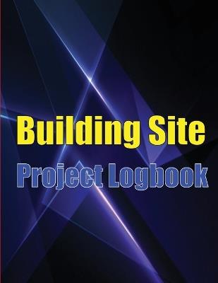 Building Site Project Logobok: Construction Site Tracker to Record Workforce, Tasks, Schedules, Construction Daily Report and More for Foreman or Chief Engineer - Oluver Andrews - cover