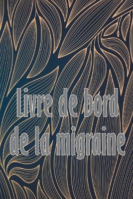 Livre de bord de la migraine: Suivi professionnel détaillé de toutes vos migraines et céphalées sévères Suivi des déclencheurs de maux de tête, des symptômes et des options de soulagement de la douleur - Raymonde Thibodeaux - cover