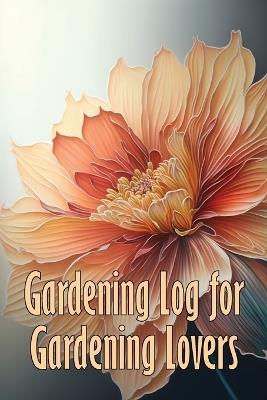 Gardening Log for Gardening Lovers: In and Outdoor Garden Keeper for Beginners and Avid Gardeners, Flowers, Fruit, Vegetable Planting and Care instructions - Emilie Godwinn - cover