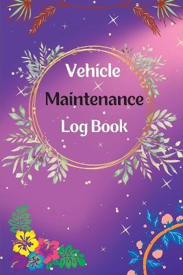 Vehicle Maintenance Log Book: Service And Repair Log Book Car Maintenance Log Book Oil Change Log Book, Vehicle and Automobile Service, Engine, Fuel, Miles, Tires Log Notes - Alan Fischer - cover