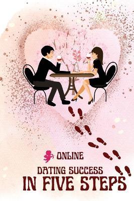 Online Dating Success in Five Steps: Practical Steps for Having Memorable Dates for Women and Men in the How to Succeed at Online Dating Guide - Peter L Rus - cover