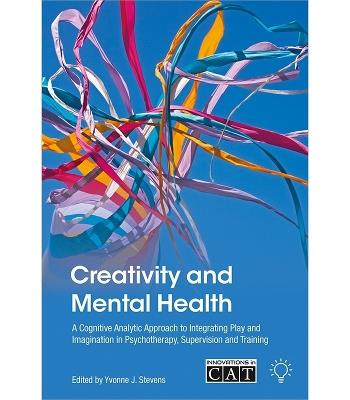 Creativity and Mental Health: A Cognitive Analytic Approach to Integrating Play and Imagination in Psychotherapy, Supervision and Training - Yvonne J. Stevens - cover