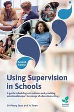 Using Supervision in Schools: A Guide to Building Safe Cultures and Providing Emotional Support in a Range of Education Settings, 2nd Edition