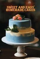 Sweet and Simple Homemade Cakes: 40 Easy and Delicious Cooking Recipes for a Great Cooking Book, Perfect for Every Occasion, Baking Book!